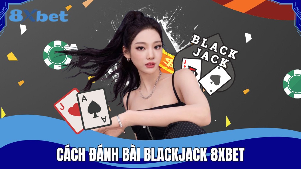 Cách đánh bài BlackJack 8XBET cùng các chiến thuật
