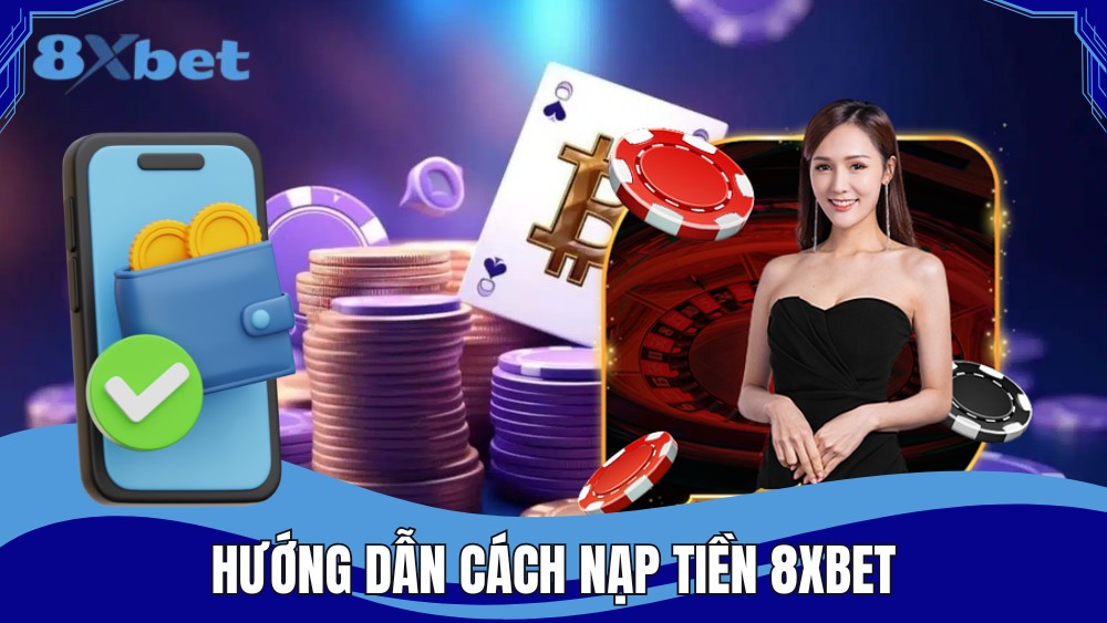 Hướng dẫn các bước nạp tiền 8XBET